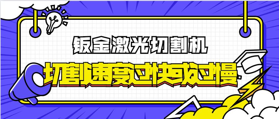 為何金屬鈑金激光切割機(jī)的激光切割速率過快或過慢